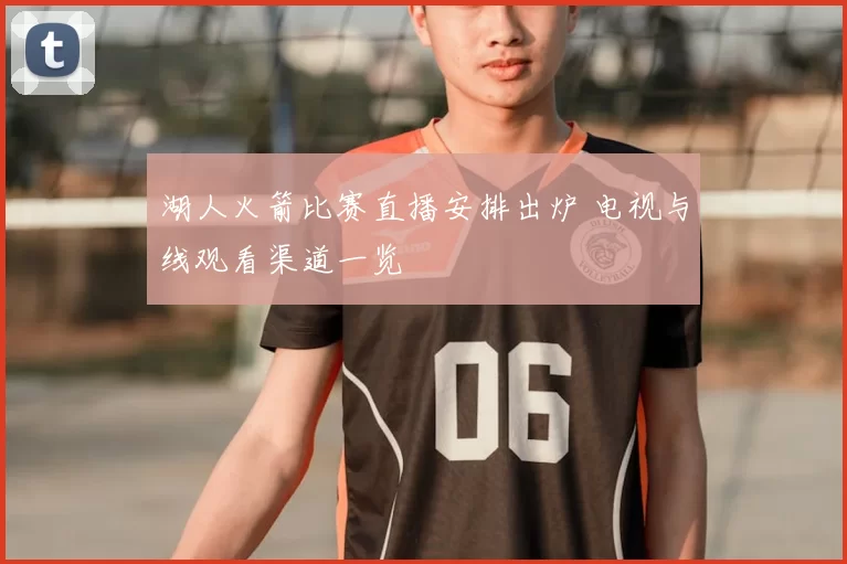 湖人火箭比赛直播安排出炉 电视与线观看渠道一览