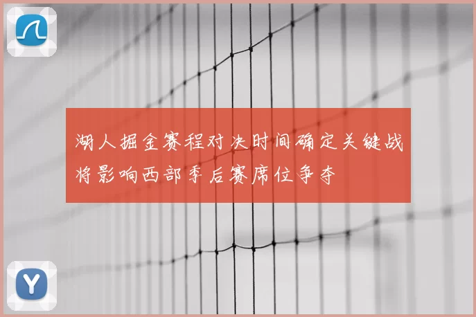 湖人掘金赛程对决时间确定关键战将影响西部季后赛席位争夺