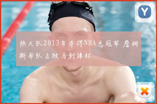 热火队2013年夺得NBA总冠军 詹姆斯率队击败马刺捧杯