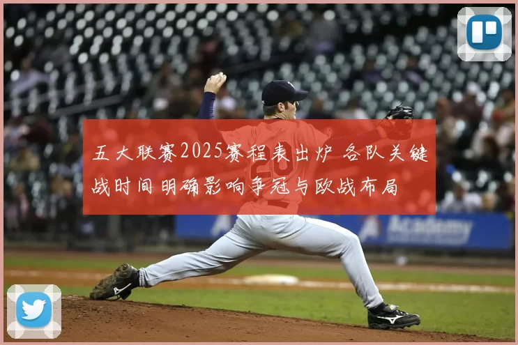 五大联赛2025赛程表出炉 各队关键战时间明确影响争冠与欧战布局