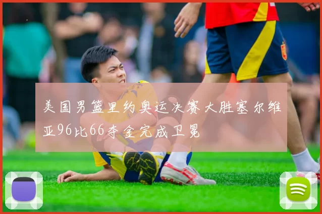美国男篮里约奥运决赛大胜塞尔维亚96比66夺金完成卫冕
