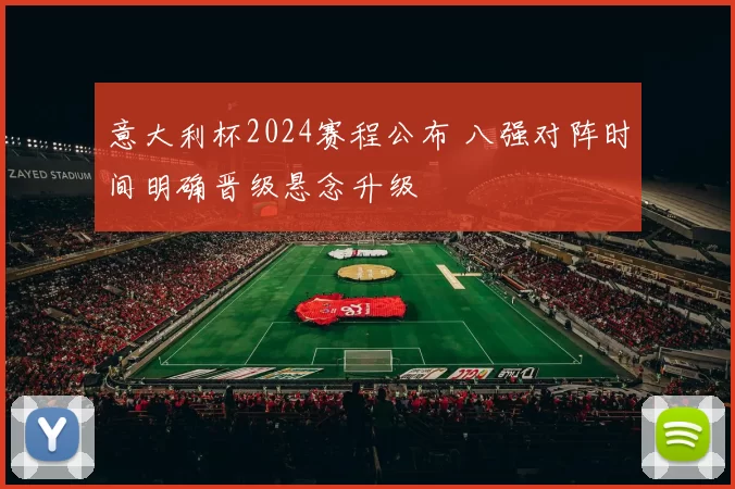 意大利杯2024赛程公布 八强对阵时间明确晋级悬念升级