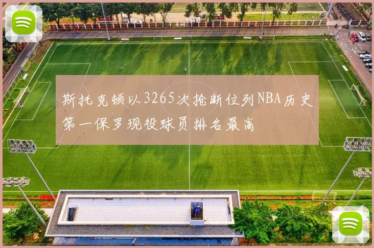 斯托克顿以3265次抢断位列NBA历史第一保罗现役球员排名最高