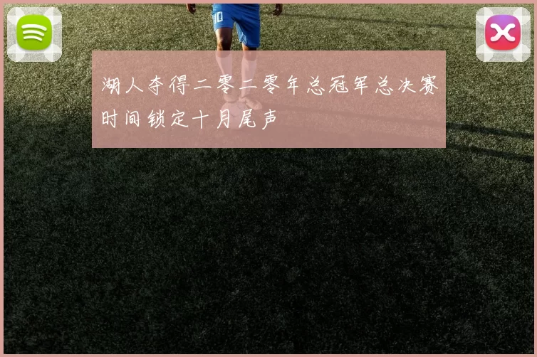 湖人夺得二零二零年总冠军总决赛时间锁定十月尾声