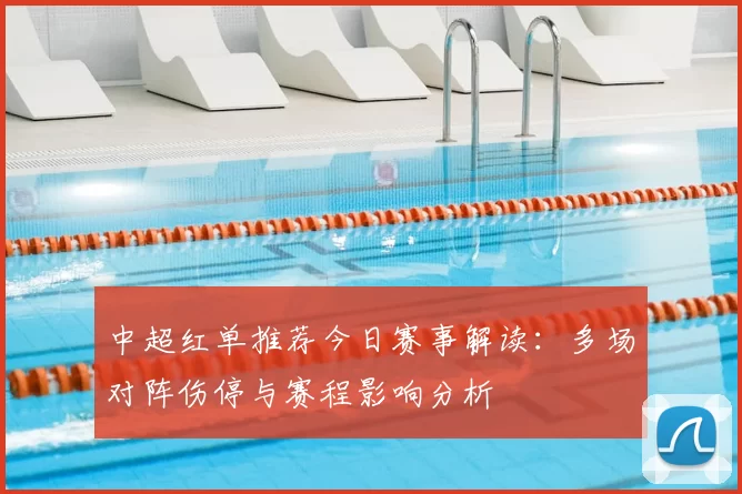 中超红单推荐今日赛事解读：多场对阵伤停与赛程影响分析