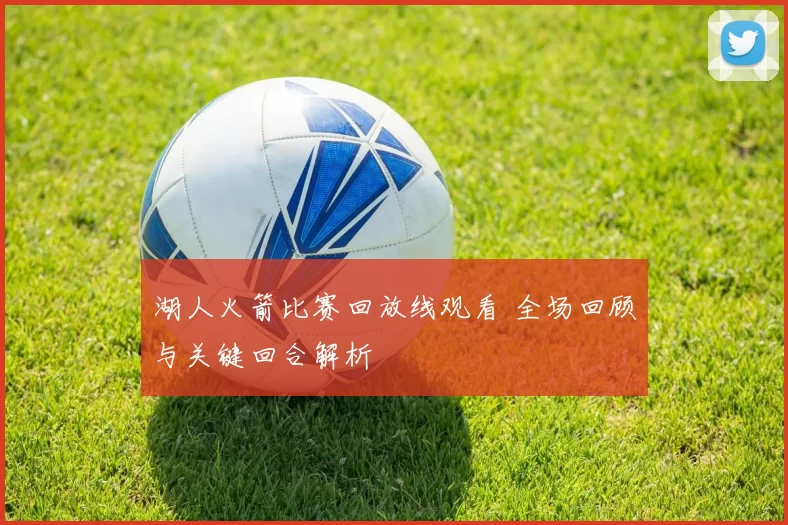 湖人火箭比赛回放线观看 全场回顾与关键回合解析