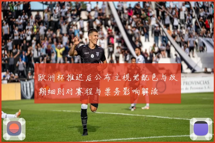 欧洲杯推迟后公布主视觉配色与改期细则对赛程与票务影响解读