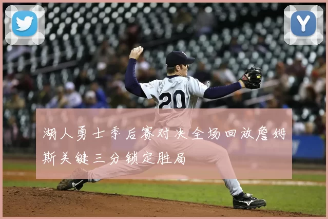 湖人勇士季后赛对决全场回放詹姆斯关键三分锁定胜局