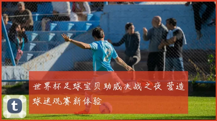 世界杯足球宝贝助威决战之夜 营造球迷观赛新体验