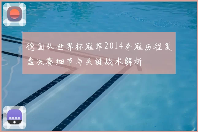 德国队世界杯冠军2014夺冠历程复盘决赛细节与关键战术解析