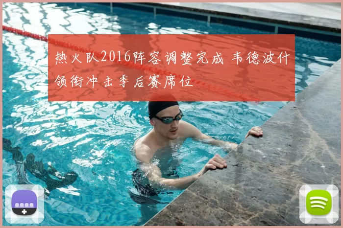 热火队2016阵容调整完成 韦德波什领衔冲击季后赛席位