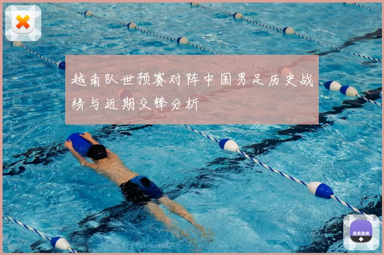 越南队世预赛对阵中国男足历史战绩与近期交锋分析