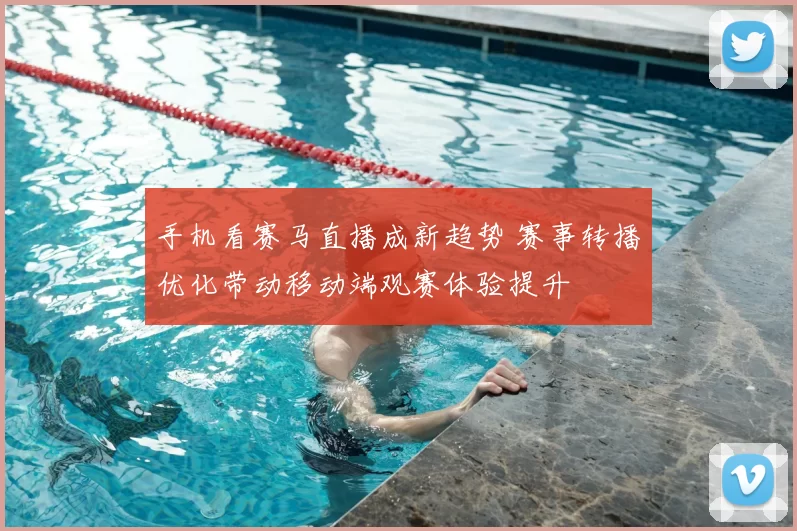 手机看赛马直播成新趋势 赛事转播优化带动移动端观赛体验提升