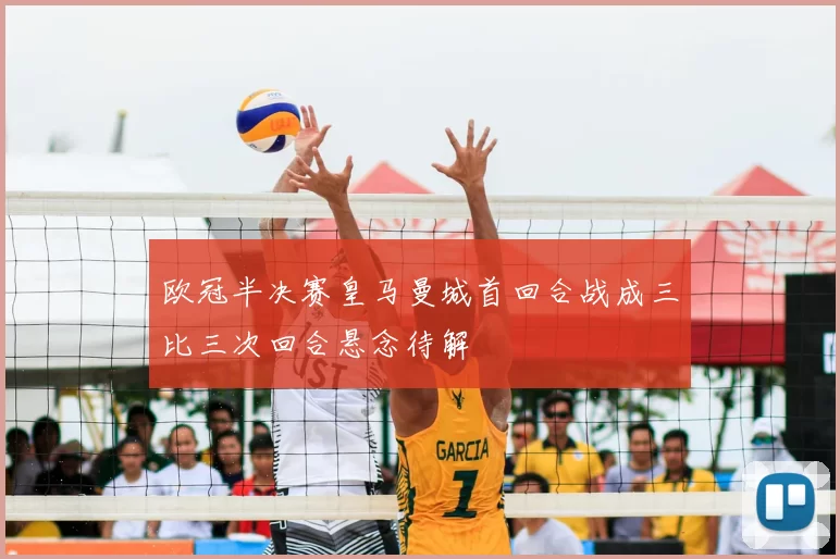 欧冠半决赛皇马曼城首回合战成三比三次回合悬念待解