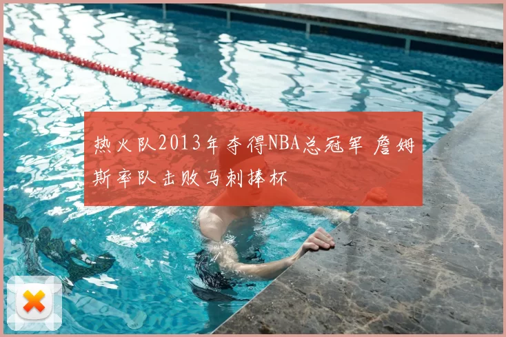 热火队2013年夺得NBA总冠军 詹姆斯率队击败马刺捧杯