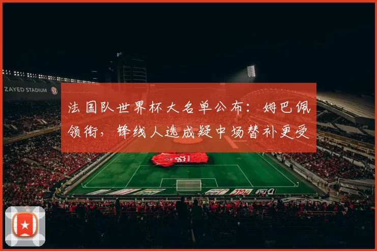 法国队世界杯大名单公布：姆巴佩领衔，锋线人选成疑中场替补更受关注