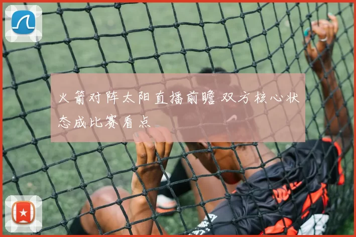 火箭对阵太阳直播前瞻 双方核心状态成比赛看点