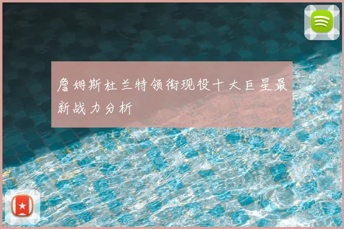 詹姆斯杜兰特领衔现役十大巨星最新战力分析