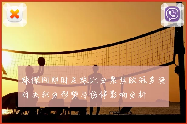 球探网即时足球比分聚焦欧冠多场对决积分形势与伤停影响分析