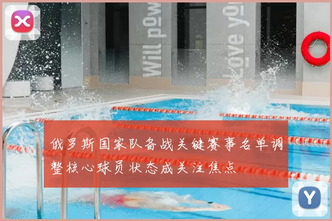 俄罗斯国家队备战关键赛事名单调整核心球员状态成关注焦点