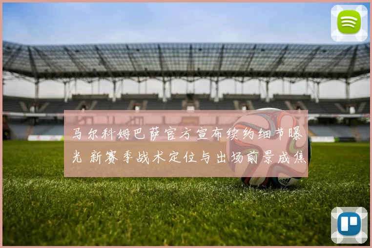 马尔科姆巴萨官方宣布续约细节曝光 新赛季战术定位与出场前景成焦点