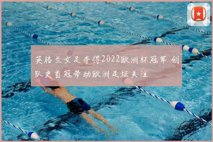 英格兰女足夺得2022欧洲杯冠军 创队史首冠带动欧洲足坛关注