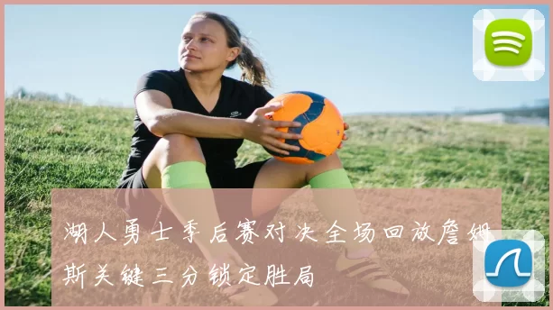 湖人勇士季后赛对决全场回放詹姆斯关键三分锁定胜局