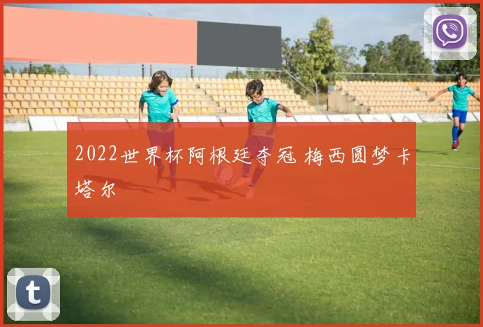 2022世界杯阿根廷夺冠 梅西圆梦卡塔尔
