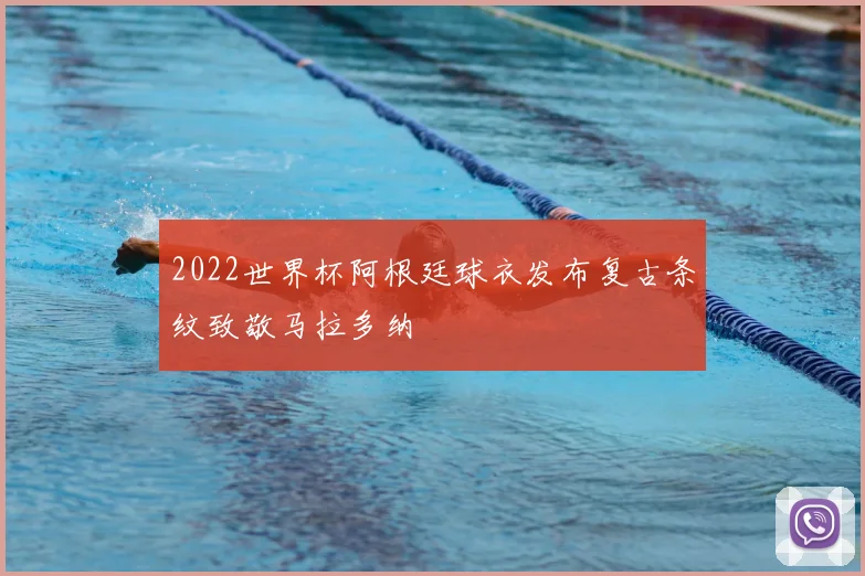 2022世界杯阿根廷球衣发布复古条纹致敬马拉多纳