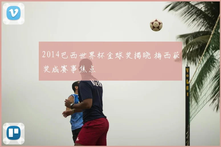 2014巴西世界杯金球奖揭晓 梅西获奖成赛事焦点