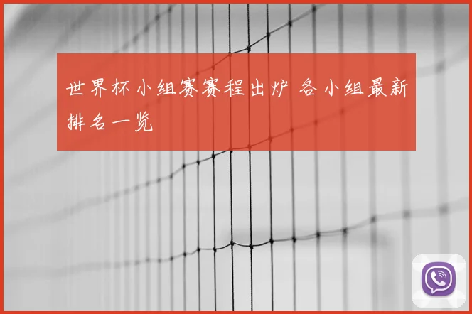 世界杯小组赛赛程出炉 各小组最新排名一览
