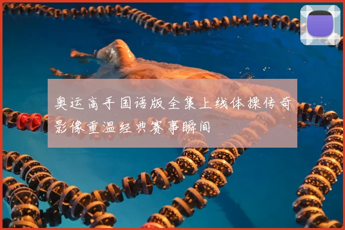 奥运高手国语版全集上线体操传奇影像重温经典赛事瞬间