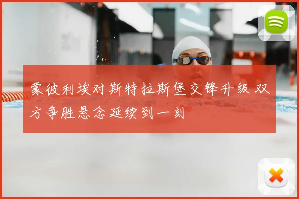 蒙彼利埃对斯特拉斯堡交锋升级 双方争胜悬念延续到一刻