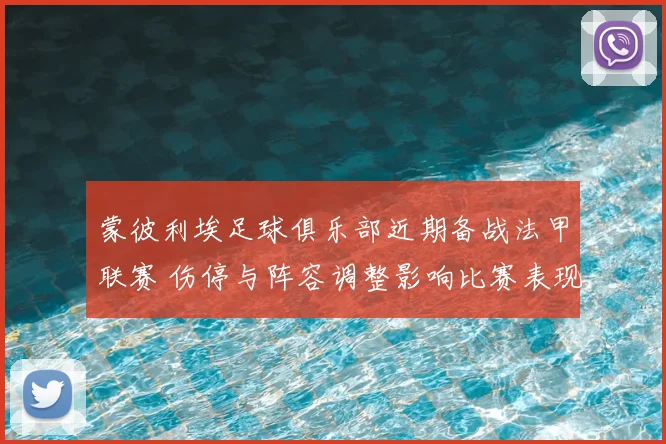 蒙彼利埃足球俱乐部近期备战法甲联赛 伤停与阵容调整影响比赛表现