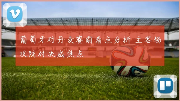 葡萄牙对丹麦赛前看点分析 主客场攻防对决成焦点