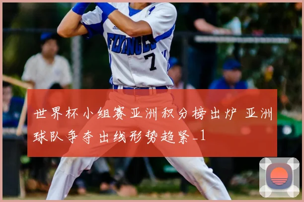 世界杯小组赛亚洲积分榜出炉 亚洲球队争夺出线形势趋紧_1