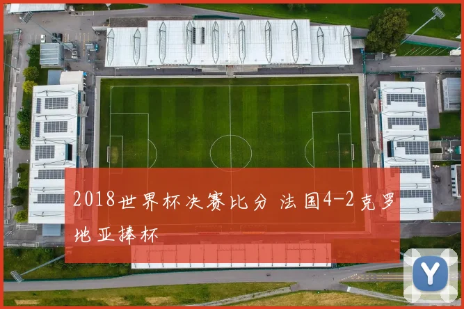2018世界杯决赛比分 法国4-2克罗地亚捧杯