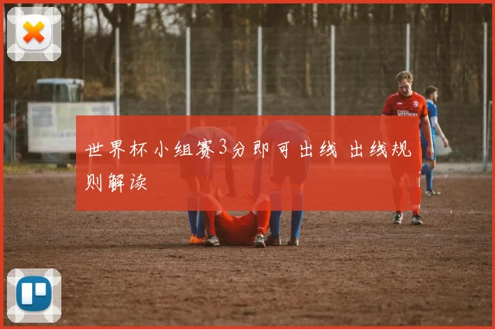 世界杯小组赛3分即可出线 出线规则解读