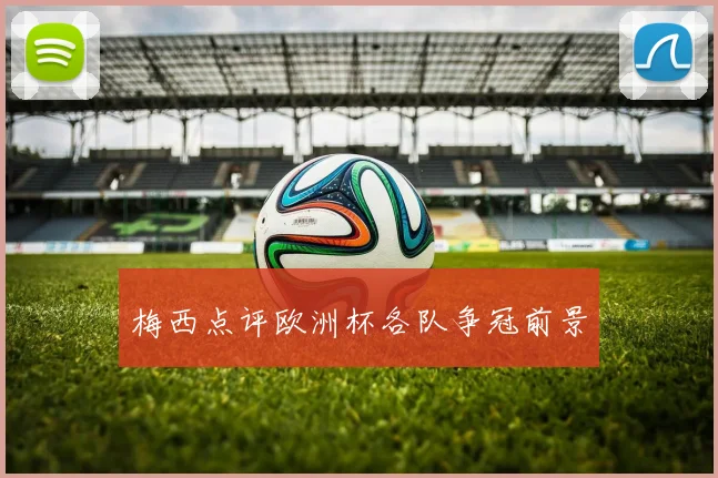梅西点评欧洲杯各队争冠前景